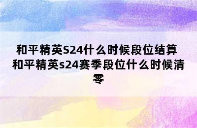 和平精英S24什么时候段位结算 和平精英s24赛季段位什么时候清零